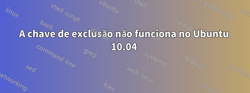 A chave de exclusão não funciona no Ubuntu 10.04