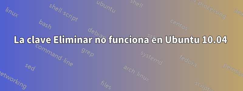 La clave Eliminar no funciona en Ubuntu 10.04