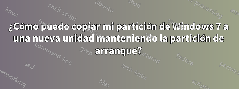 ¿Cómo puedo copiar mi partición de Windows 7 a una nueva unidad manteniendo la partición de arranque?