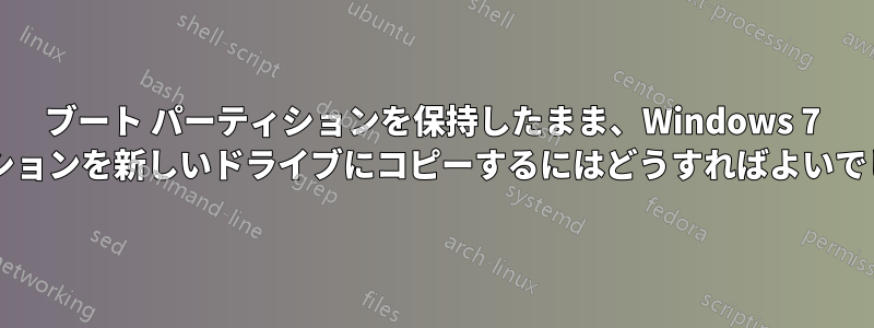 ブート パーティションを保持したまま、Windows 7 パーティションを新しいドライブにコピーするにはどうすればよいでしょうか?