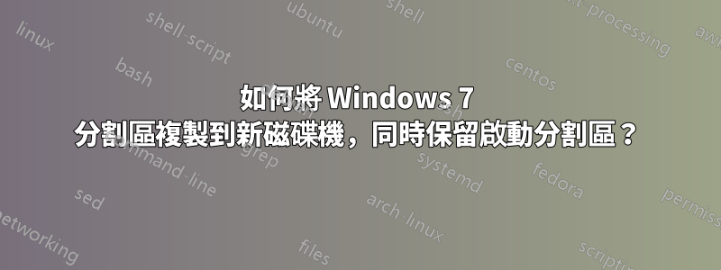 如何將 Windows 7 分割區複製到新磁碟機，同時保留啟動分割區？