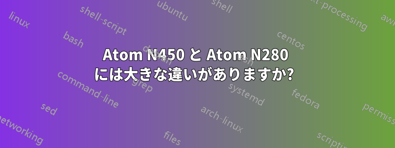 Atom N450 と Atom N280 には大きな違いがありますか? 