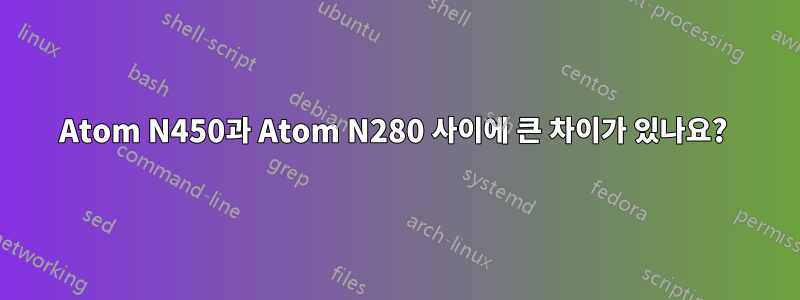 Atom N450과 Atom N280 사이에 큰 차이가 있나요? 