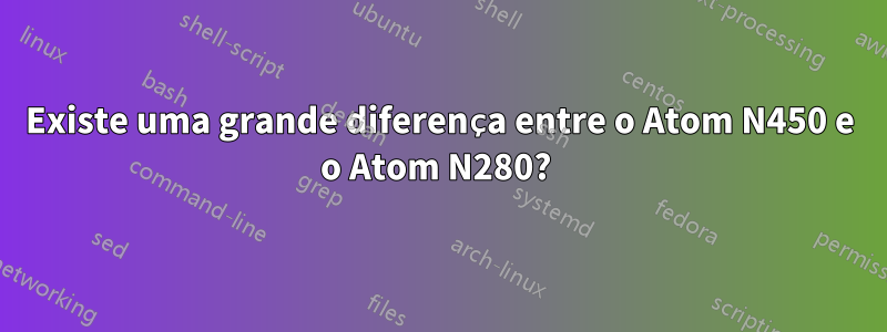 Existe uma grande diferença entre o Atom N450 e o Atom N280? 