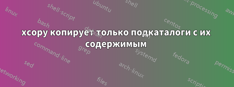 xcopy копирует только подкаталоги с их содержимым