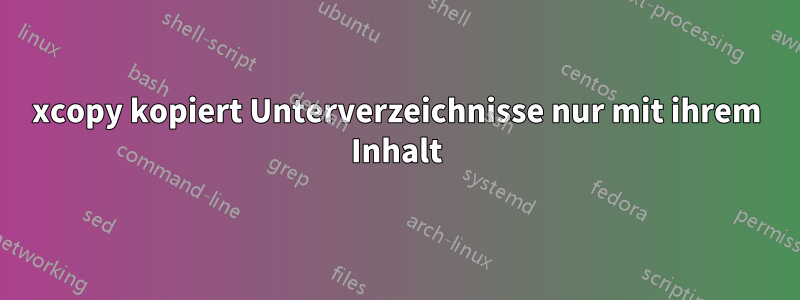 xcopy kopiert Unterverzeichnisse nur mit ihrem Inhalt