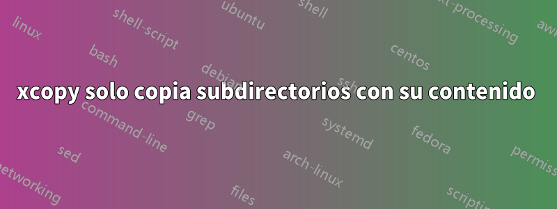 xcopy solo copia subdirectorios con su contenido