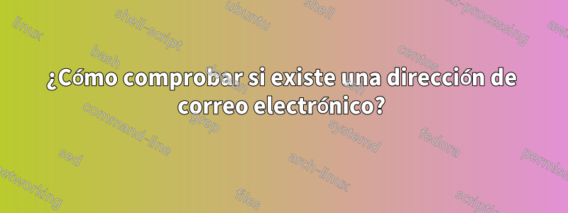 ¿Cómo comprobar si existe una dirección de correo electrónico?