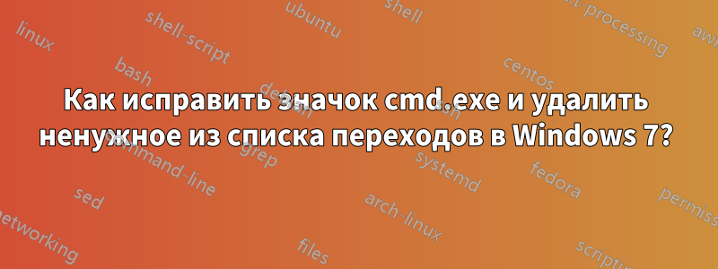 Как исправить значок cmd.exe и удалить ненужное из списка переходов в Windows 7?