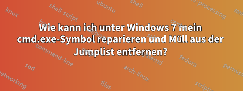 Wie kann ich unter Windows 7 mein cmd.exe-Symbol reparieren und Müll aus der Jumplist entfernen?