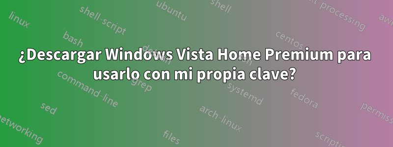 ¿Descargar Windows Vista Home Premium para usarlo con mi propia clave?