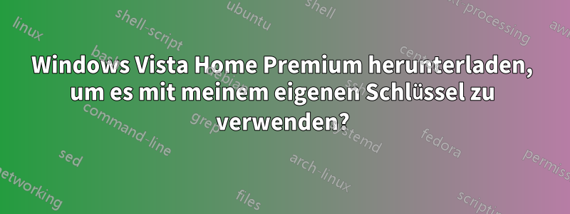 Windows Vista Home Premium herunterladen, um es mit meinem eigenen Schlüssel zu verwenden?