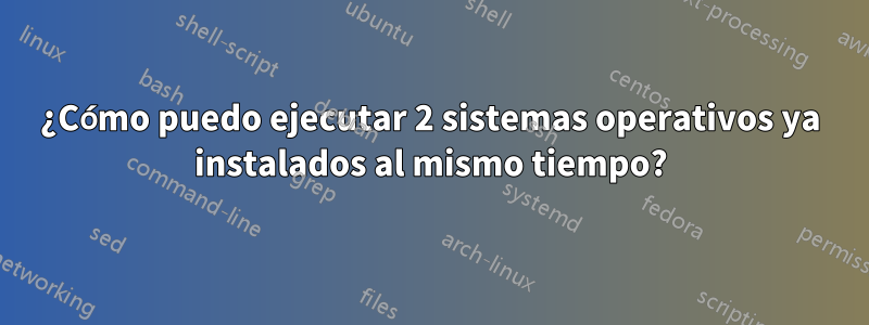 ¿Cómo puedo ejecutar 2 sistemas operativos ya instalados al mismo tiempo?