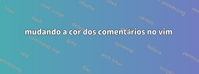 mudando a cor dos comentários no vim