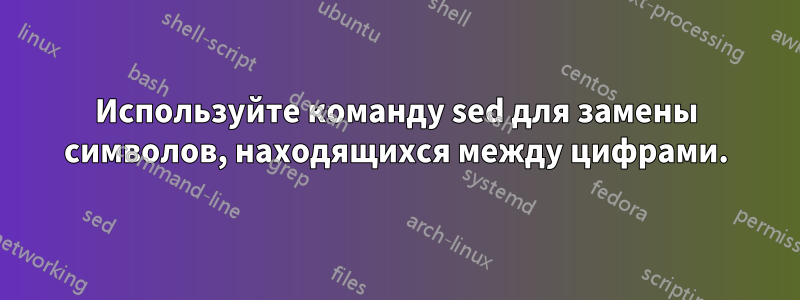 Используйте команду sed для замены символов, находящихся между цифрами.