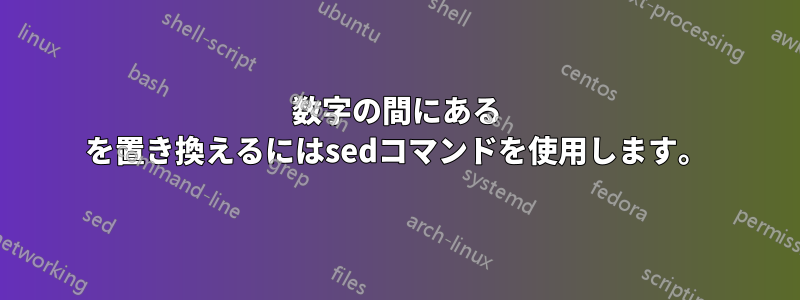 数字の間にある を置き換えるにはsedコマンドを使用します。