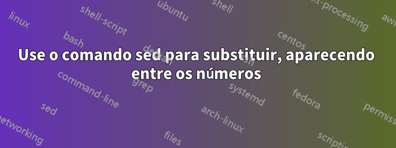 Use o comando sed para substituir, aparecendo entre os números