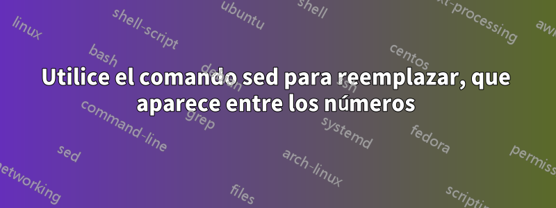 Utilice el comando sed para reemplazar, que aparece entre los números