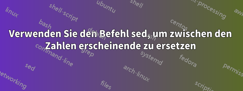 Verwenden Sie den Befehl sed, um zwischen den Zahlen erscheinende zu ersetzen