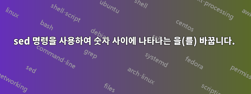 sed 명령을 사용하여 숫자 사이에 나타나는 을(를) 바꿉니다.