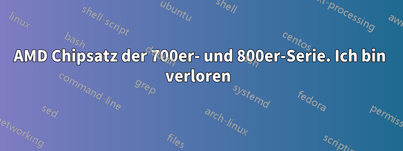 AMD Chipsatz der 700er- und 800er-Serie. Ich bin verloren 