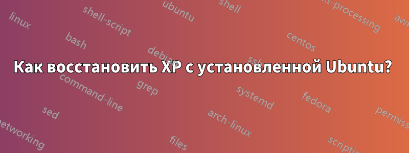 Как восстановить XP с установленной Ubuntu?