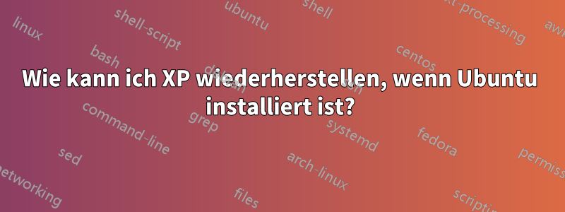 Wie kann ich XP wiederherstellen, wenn Ubuntu installiert ist?