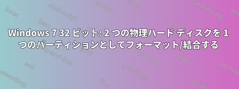 Windows 7 32 ビット: 2 つの物理ハード ディスクを 1 つのパーティションとしてフォーマット/結合する