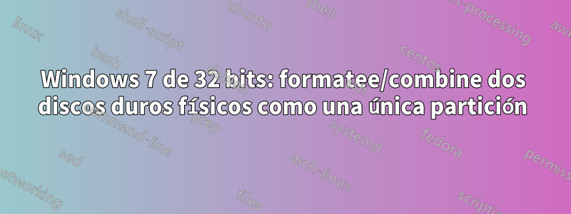 Windows 7 de 32 bits: formatee/combine dos discos duros físicos como una única partición