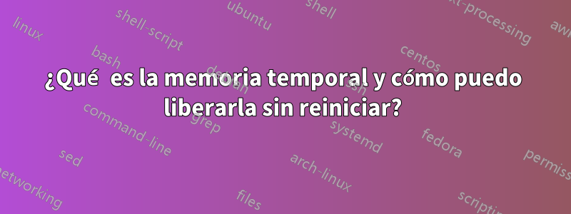 ¿Qué es la memoria temporal y cómo puedo liberarla sin reiniciar?