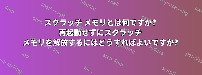 スクラッチ メモリとは何ですか? 再起動せずにスクラッチ メモリを解放するにはどうすればよいですか?