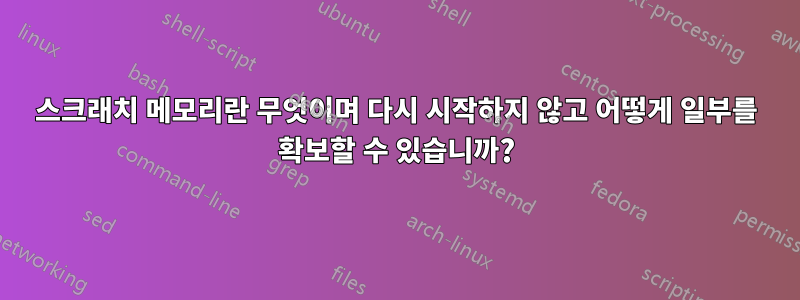 스크래치 메모리란 무엇이며 다시 시작하지 않고 어떻게 일부를 확보할 수 있습니까?