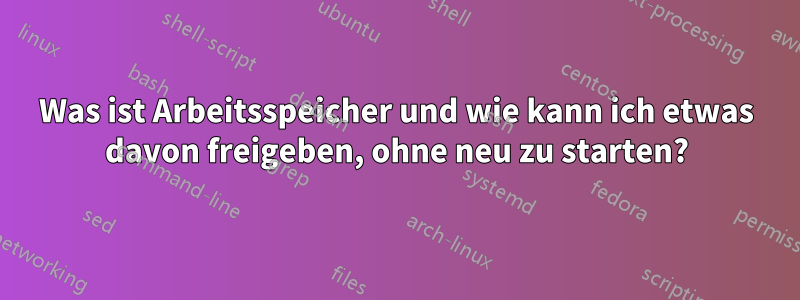 Was ist Arbeitsspeicher und wie kann ich etwas davon freigeben, ohne neu zu starten?