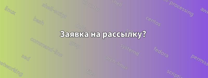 Заявка на рассылку?