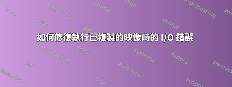 如何修復執行已複製的映像時的 I/O 錯誤