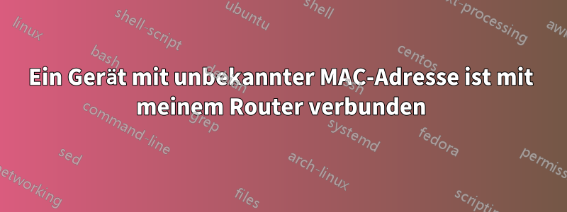 Ein Gerät mit unbekannter MAC-Adresse ist mit meinem Router verbunden