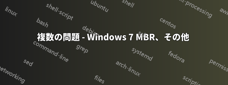 複数の問題 - Windows 7 MBR、その他