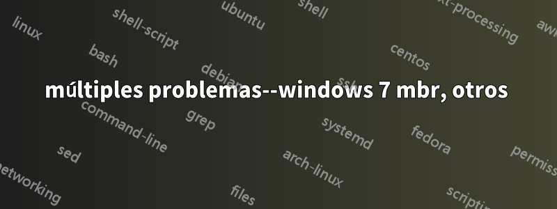 múltiples problemas--windows 7 mbr, otros