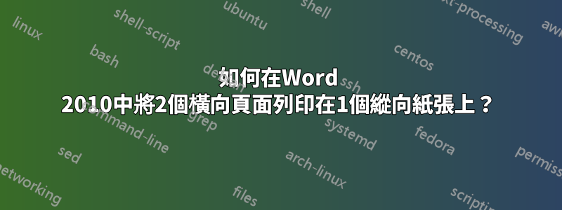 如何在Word 2010中將2個橫向頁面列印在1個縱向紙張上？