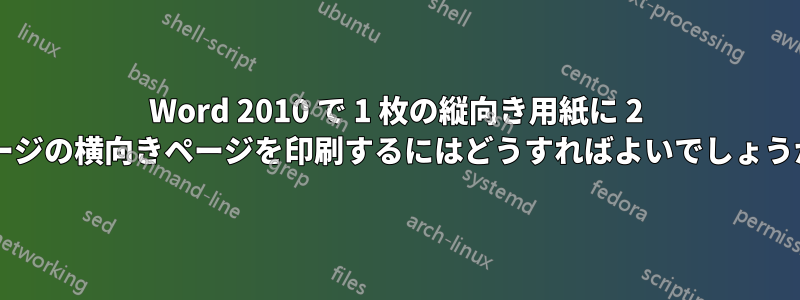 Word 2010 で 1 枚の縦向き用紙に 2 ページの横向きページを印刷するにはどうすればよいでしょうか?