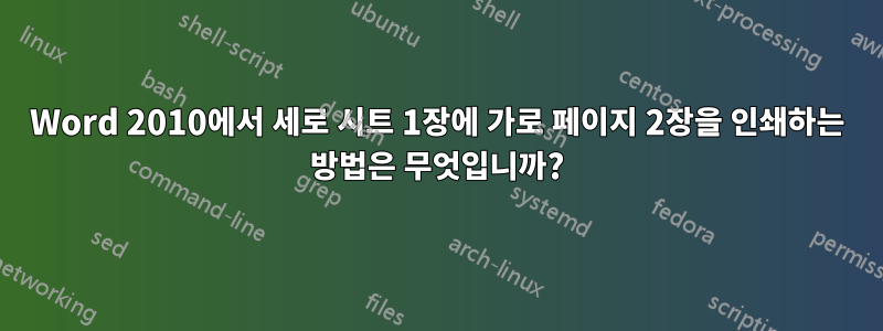 Word 2010에서 세로 시트 1장에 가로 페이지 2장을 인쇄하는 방법은 무엇입니까?