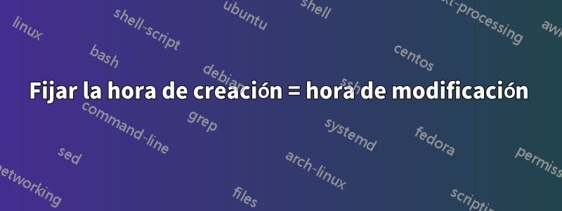 Fijar la hora de creación = hora de modificación