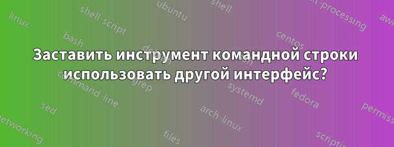 Заставить инструмент командной строки использовать другой интерфейс?