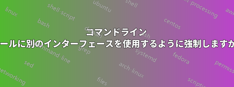 コマンドライン ツールに別のインターフェースを使用するように強制しますか?