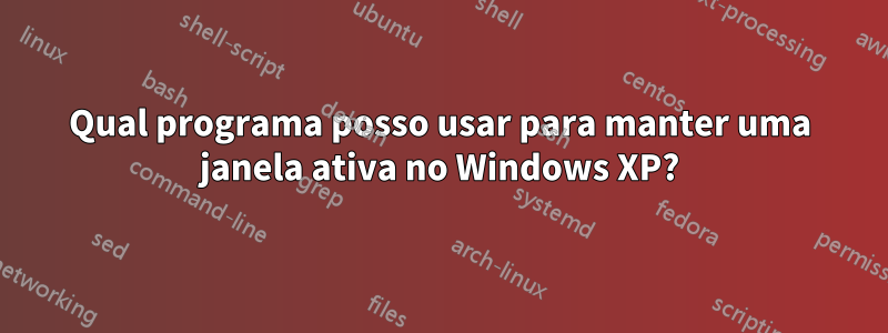 Qual programa posso usar para manter uma janela ativa no Windows XP?