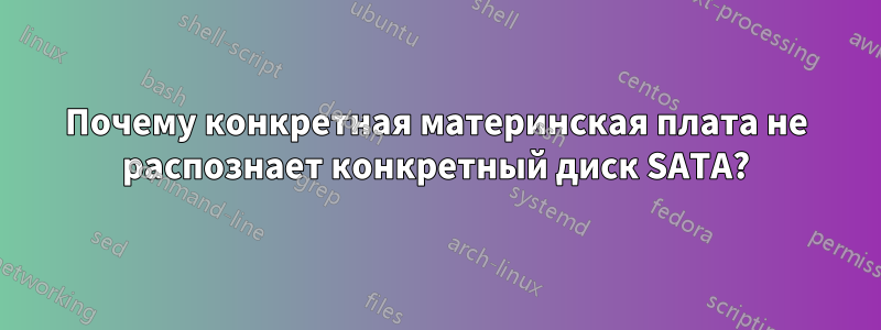 Почему конкретная материнская плата не распознает конкретный диск SATA?