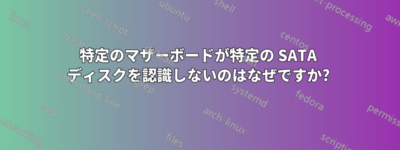 特定のマザーボードが特定の SATA ディスクを認識しないのはなぜですか?