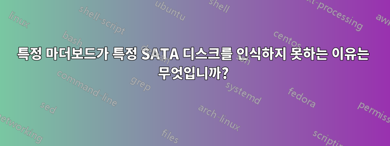 특정 마더보드가 특정 SATA 디스크를 인식하지 못하는 이유는 무엇입니까?