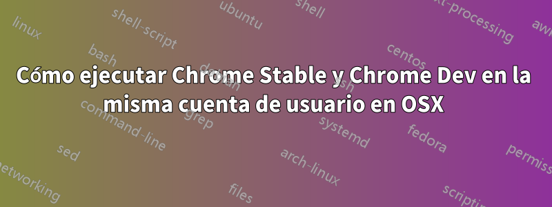 Cómo ejecutar Chrome Stable y Chrome Dev en la misma cuenta de usuario en OSX