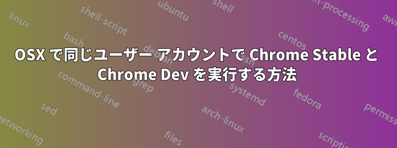 OSX で同じユーザー アカウントで Chrome Stable と Chrome Dev を実行する方法